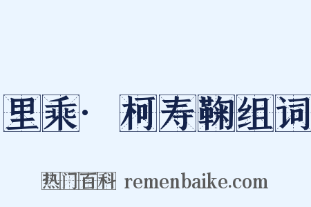 里乘·柯寿鞠组词是什么意思的图片